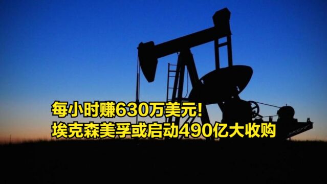 每小时赚630万美元!埃克森美孚现金充裕,或启动490亿大收购