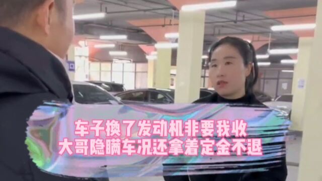 车子换了发动机非要我收,大哥隐瞒车况还拿着定金不退!