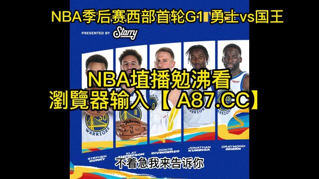 NBA季后赛官方直播:勇士vs国王(中文)在线高清全程视频