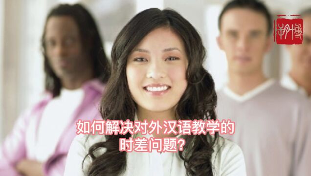 如何解决对外汉语教学的时差问题?