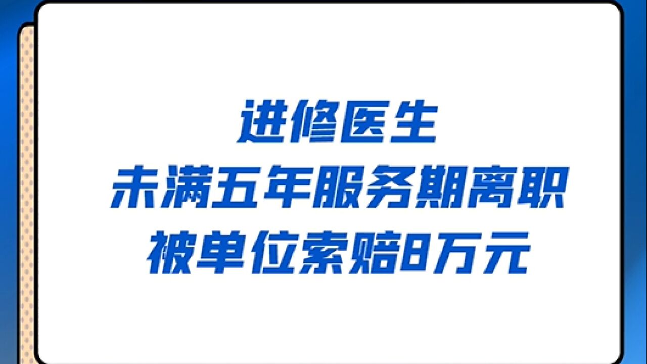 进修医生未满五年服务期离职,被单位索赔8万元