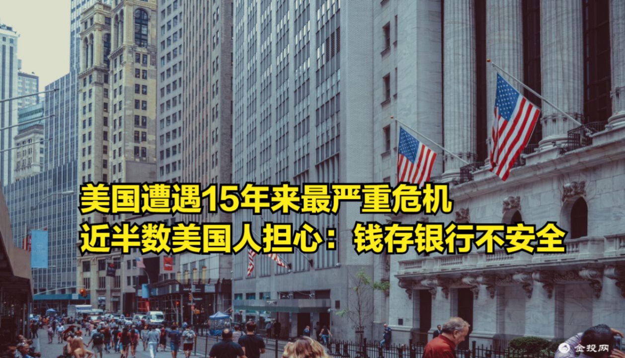 美国遭遇15年来最严重危机,近半数美国人担心:钱存银行不安全