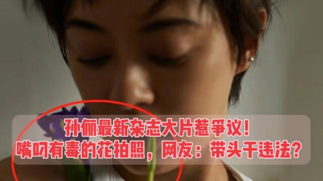 孙俪最新杂志大片惹争议!嘴叼有毒的花拍照,网友:带头干违法?