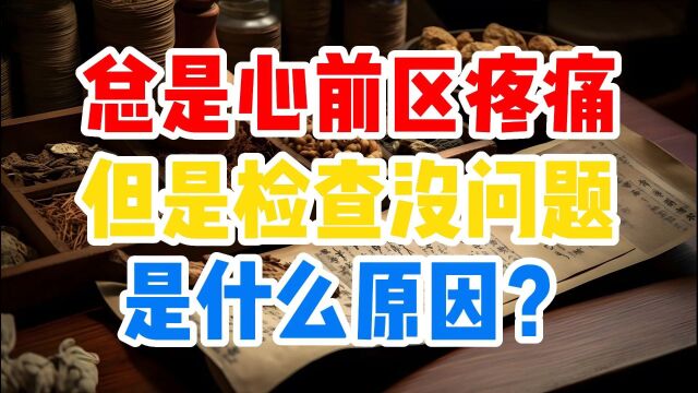 总是心前区疼痛但是检查没问题是什么原因?