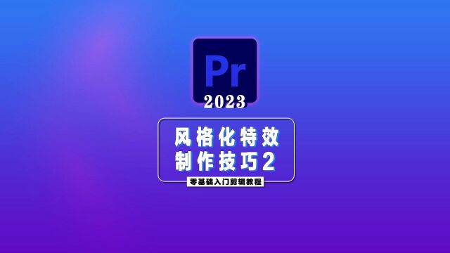 PR2023零基础入门详细教程—9种风格化特效制作技巧2