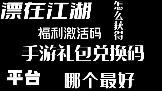 漂在江湖手游福利激活码怎么获得,手游礼包兑换码平台哪个最好?