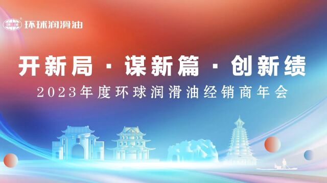 “开新局 谋新篇 创新绩”2023年度环球润滑油经销商年会