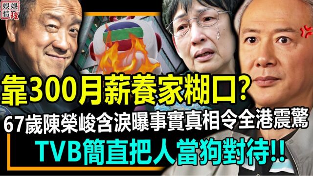 靠300月薪养家糊口?67岁陈荣峻含泪曝事实真相令全港震惊!TVB简直把人当狗对待!