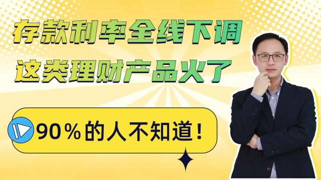 存款利率全线下调,这类理财产品⽕了,90%的⼈不知道!