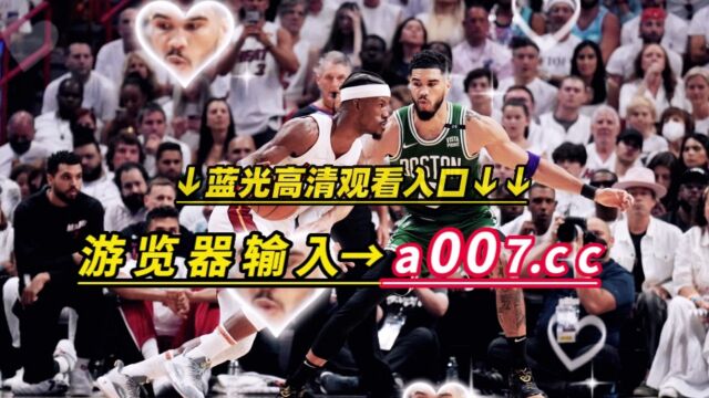 NBA东部决赛直播:热火VS凯尔特人直播(中文)在线高清官方视频免费观看热火对阵凯尔特人