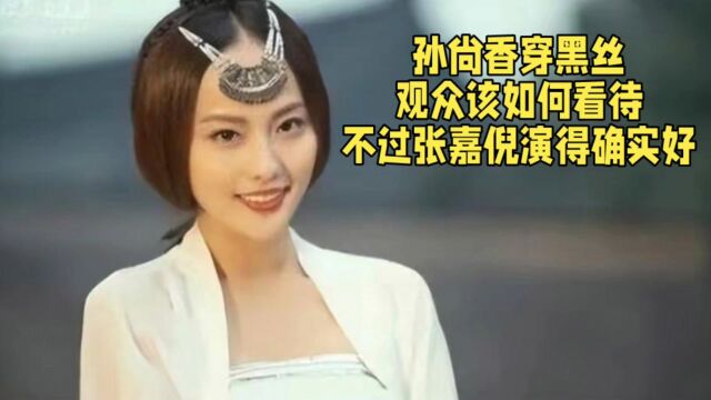 孙尚香穿黑丝,观众该如何看待?不过张嘉倪演得确实好.