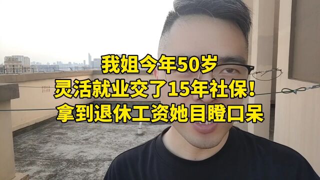 我姐今年50岁,灵活就业交了15年社保!拿到退休工资她目瞪口呆