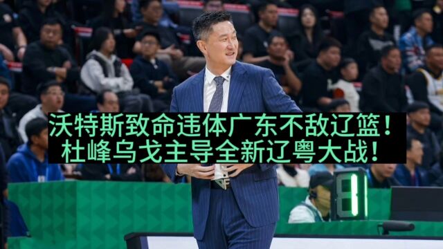 沃特斯致命违体广东不敌辽篮!杜峰乌戈主导全新辽粤大战!