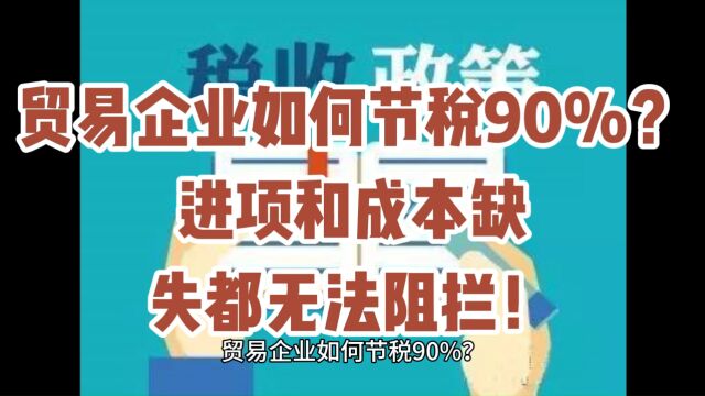 贸易企业如何节税90%?进项和成本缺失都无法阻拦!