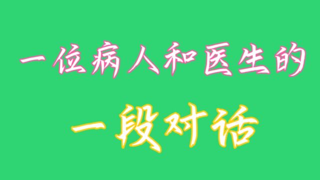 一位病人和医生的一段对话,你知道吗,关注我告诉你