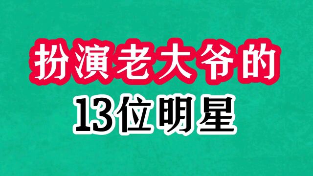 扮演老大爷的13位明星,张守维三演杨白劳,王炳彧30岁出演高老忠