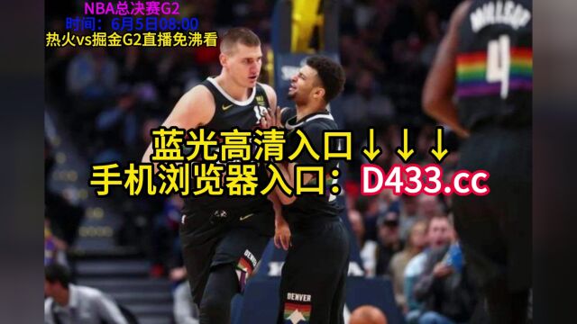 CCTV5NBA总决赛G2直播:热火vs掘金视频直播观看(中文)观看及在线观看比赛