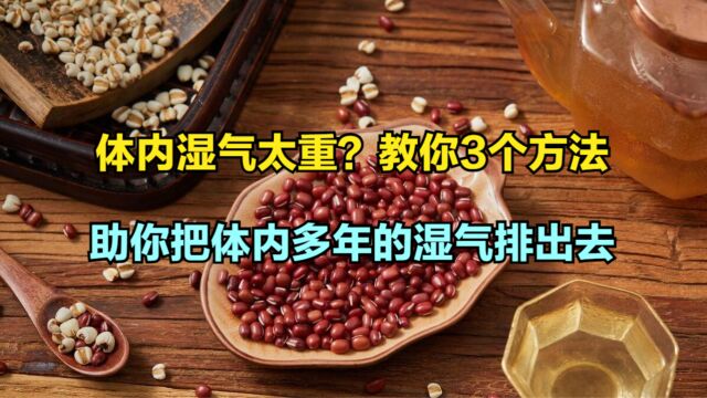 体内湿气太重?教你3个方法,助你把体内多年的湿气排出去