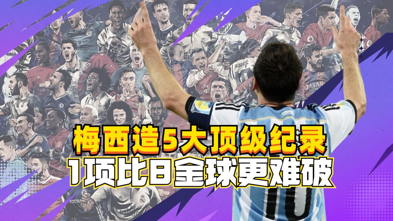 梅西生涯5大顶级纪录,1项比8座金球更难破,1项将被C罗强势冲击