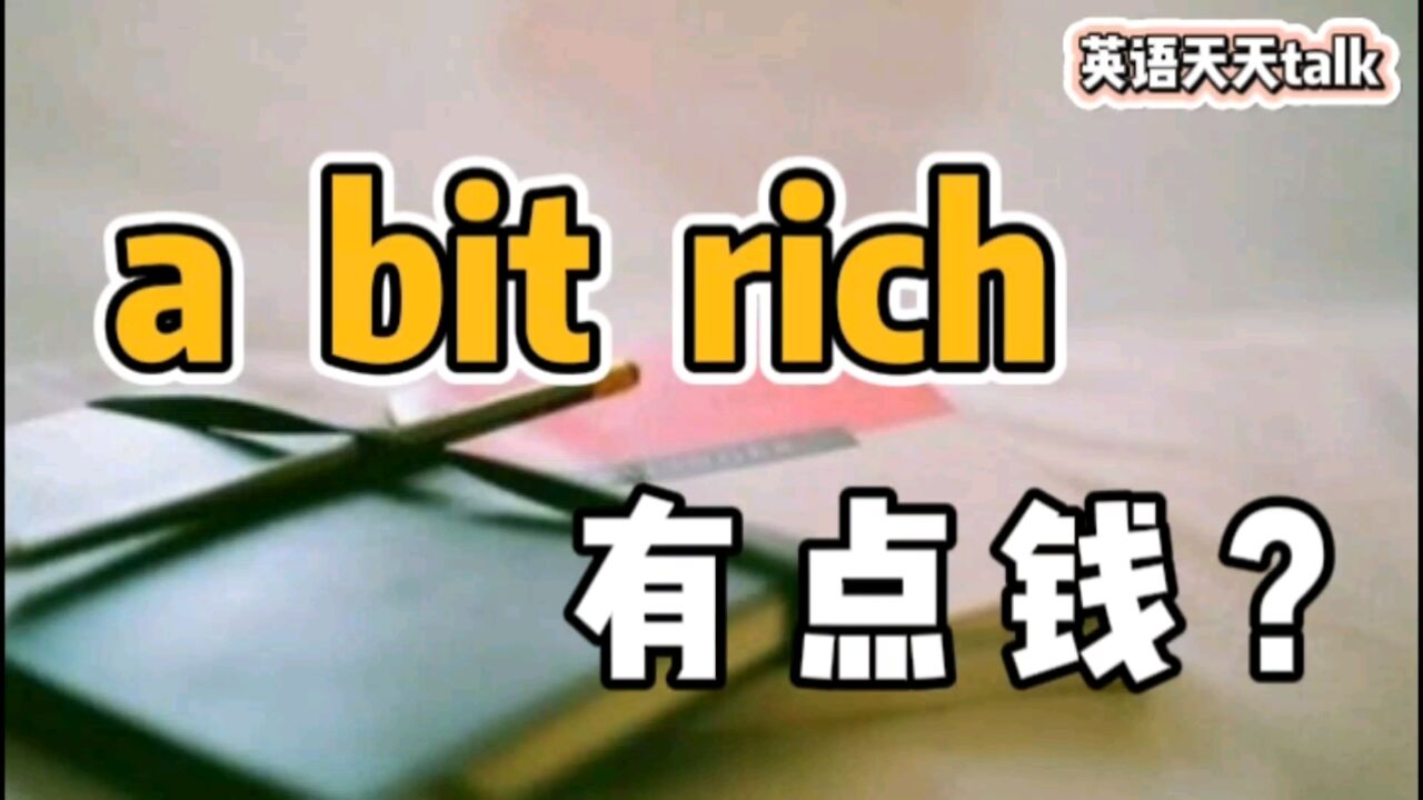 英语 rich 是“有钱”,老外说你“a bit rich”,可不是“有点钱”哦