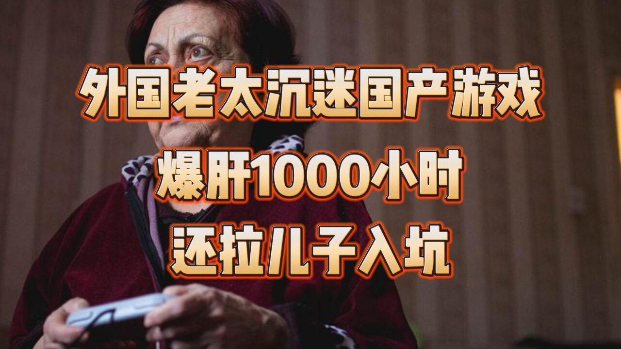 外国老太沉迷国产游戏,爆肝1000小时后,果断拉儿子入坑!