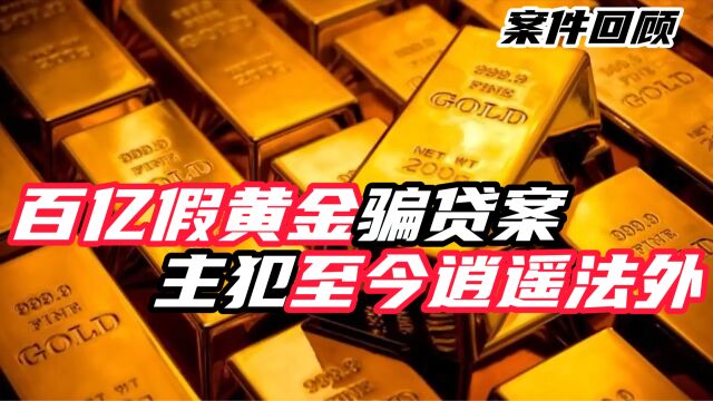 100公斤假黄金牵扯百亿假黄金骗贷案,主犯至今仍逍遥法外