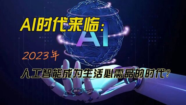 AI时代来临:2023年,AI智能成为生活必需品的时代?