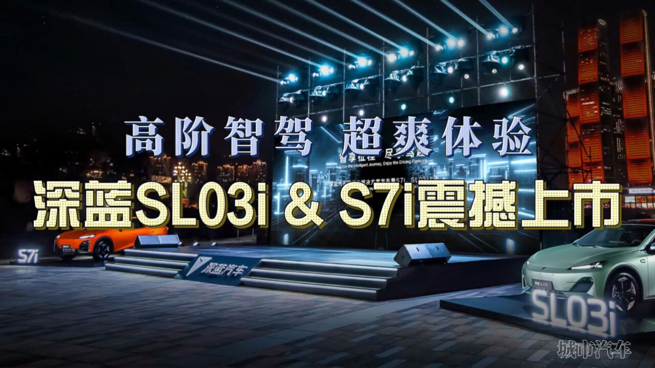 高阶智驾 超爽体验 深蓝SL03i&S7i震撼上市