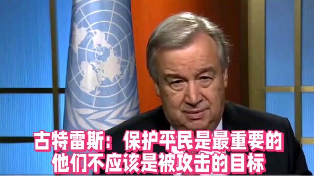 古特雷斯:保护平民是最重要的,他们不应该是被攻击的目标