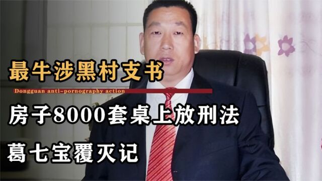 最牛村支书落网,房子8000套敛财12亿,村霸葛七宝覆灭记