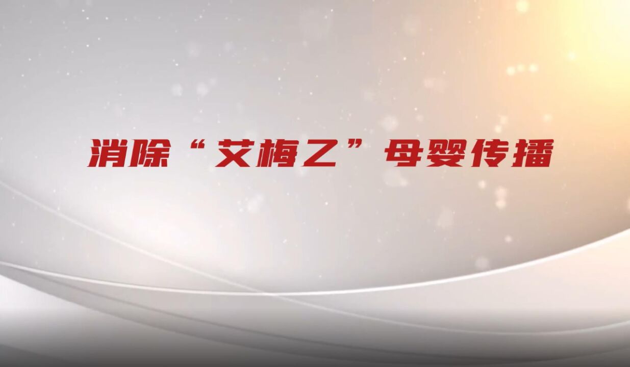 视频 | 消除“艾梅乙”母婴传播 安全守护每个小生命