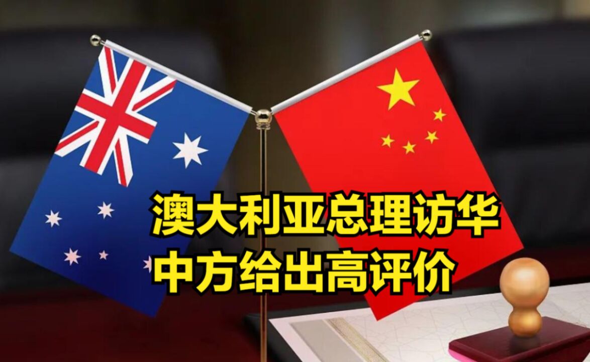 澳大利亚总理访华,中方给出高评价,2个形容词用得很有分量