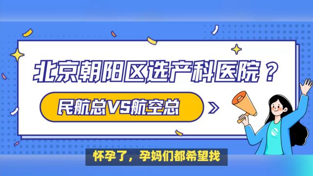 怀孕了,北京朝阳区产科医院怎么选?民航总医院、航空总医院哪个更好更推荐?从建档产检到分娩一文搞定!