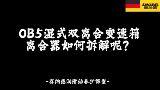 0B5湿式双离合离合器如何拆解呢?赛纳德润滑油养护课堂!