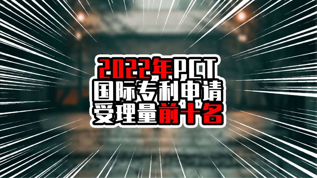 2022年PCT国际专利申请受理量前十名,广东成专利大省,一马当先