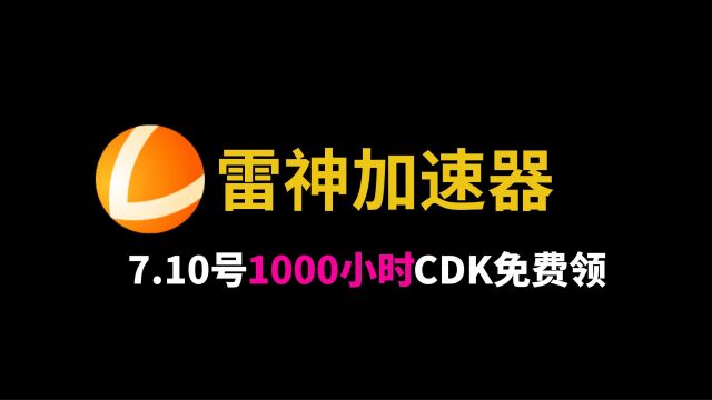 7月10日加速器免费兑换码,雷神加速器1000小时