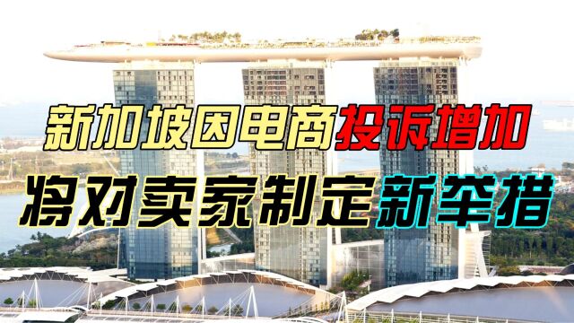 新加坡因电商投诉增加将对卖家制定新举措!