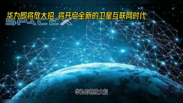 华为即将放大招,将开启全新卫星互联网时代