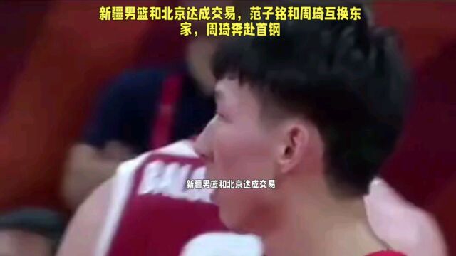 新疆男篮和北京达成交易,范子铭和周琦互换东家,周琦奔赴首钢