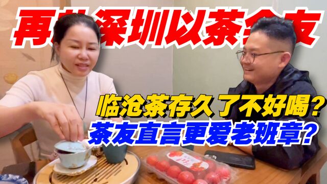 普洱茶:临沧茶存久了不好喝?再赴深圳以茶会友!茶友直言更爱老班章?