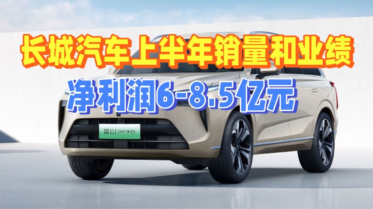 长城汽车公布2023年上半年业绩预告:扣非净利润6亿元8.5亿元