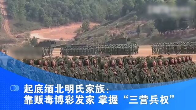 起底缅北明氏家族:靠贩毒博彩发家 掌握“三营兵权”