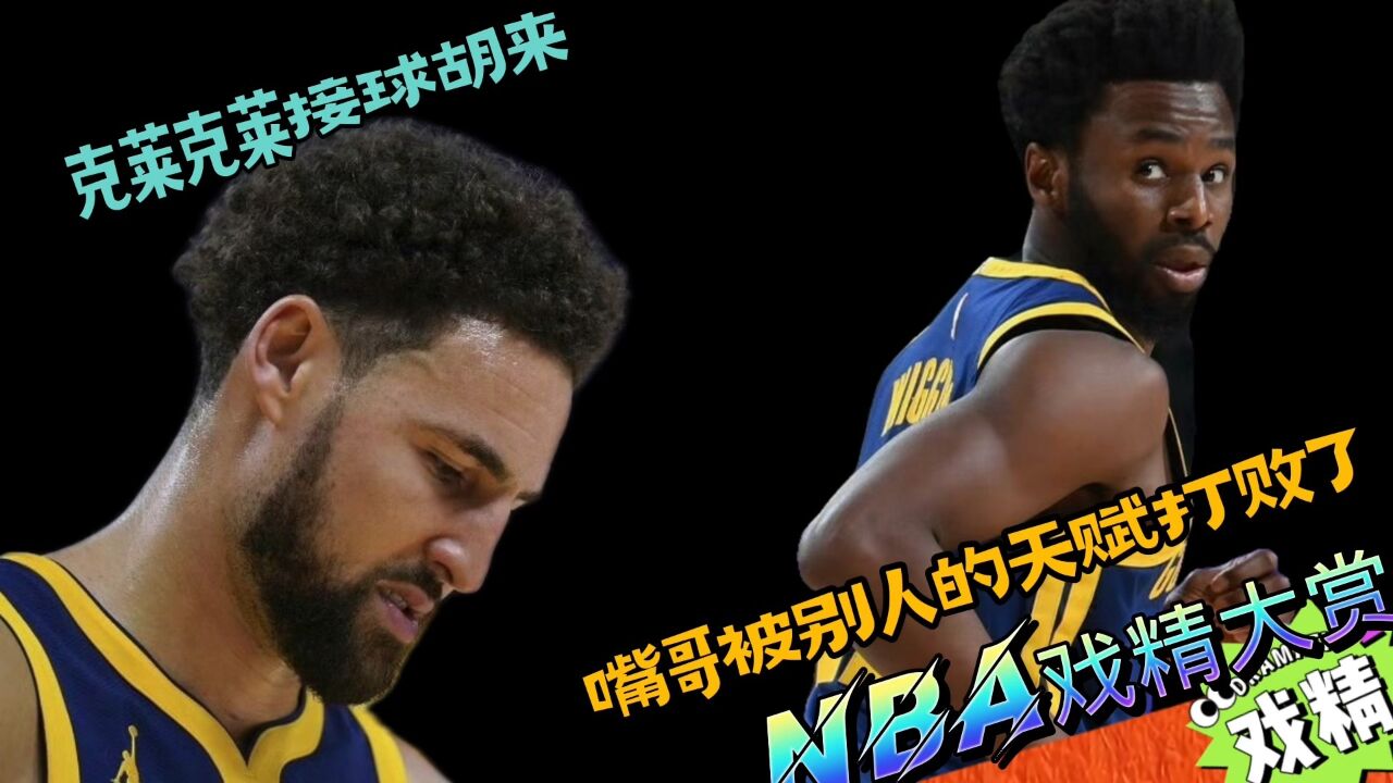 NBA戏精大赏克莱克莱接球胡来?嘴哥被“天赋”打败了?