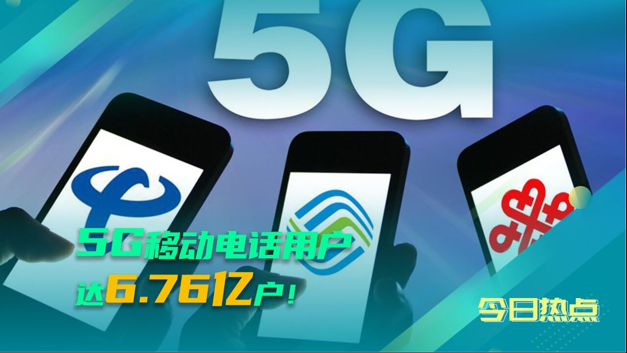 我国5G移动电话用户达6.76亿户