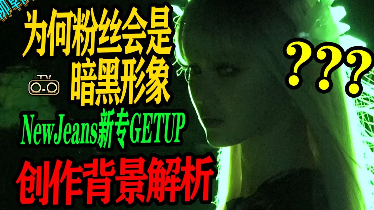 N.619.1 NewJeans新专getup创作背景解析,为什么粉丝会是暗黑形象【京叔聊韩团】