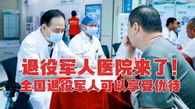 退役军人医院来了,全国退役军人都可以享受优待,看看在哪里?