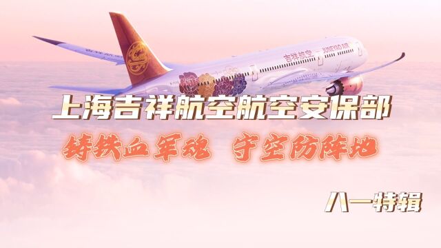 上海吉祥航空航空安保部“铸铁血军魂,守空防阵地”八一特辑