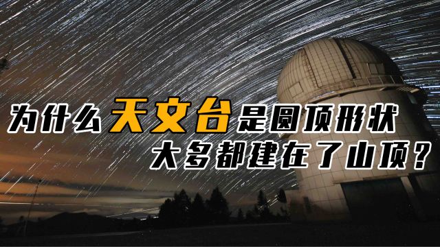 天文台顶部为什么是圆形,为何多数建在山顶?学校建设有何意义