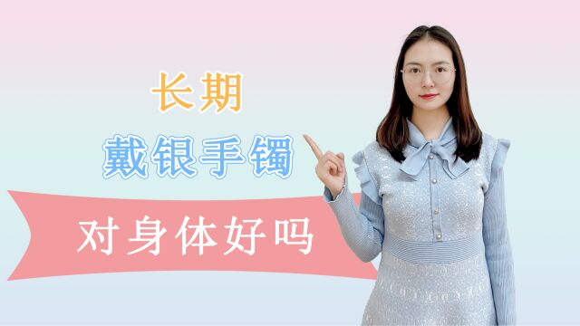 女性长期戴“银手镯”,身体会收获哪些好处?看完或许就懂了