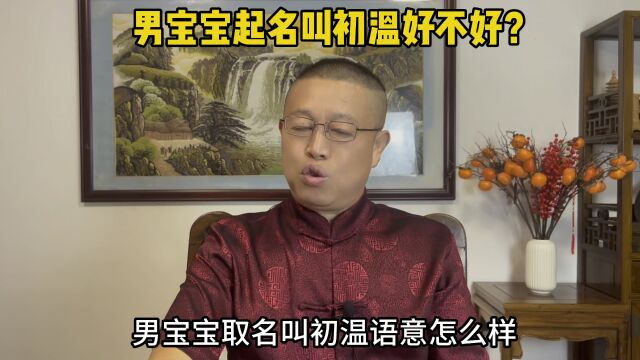 专业起名改名,男孩子取名叫初温好不好?秦华国学起名